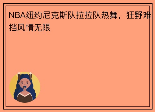 NBA纽约尼克斯队拉拉队热舞，狂野难挡风情无限